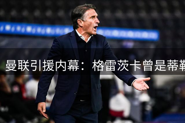 曼联引援内幕：格雷茨卡曾是蒂勒曼斯替代方案