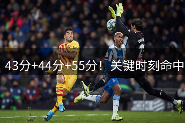 43分+44分+55分！关键时刻命中率联盟第1！NBA最强得分后卫诞生